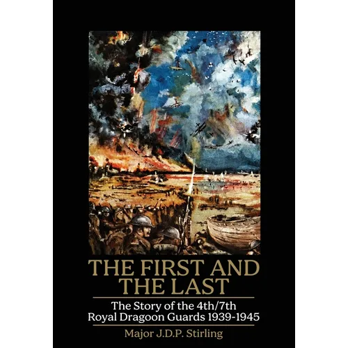 FIRST AND THE LAST The Story of the 4th/7th Royal Dragoon Guards 1939-1945