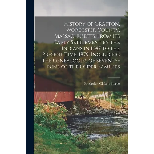 History of Grafton, Worcester County, Massachusetts, From its Early Settlement by the Indians in 1647 to the Present Time, 1879. Including the Genealo