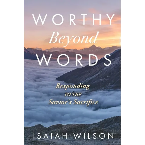 Worthy Beyond Words: Responding to the Savior's Sacrifice