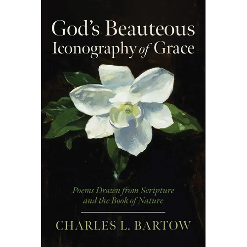 God's Beauteous Iconography of Grace: Poems Drawn from Scripture and the Book of Nature