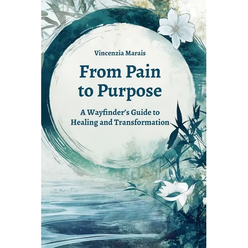 From Pain to Purpose: A Wayfinder's Guide to Healing and Transformation