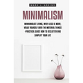 Minimalism: Minimalist Living, When Less is More; Value Yourself over the Material things -Practical Guide how to Declutter and Simplify your Life