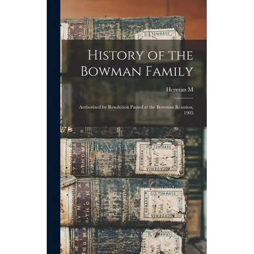 History of the Bowman Family: Authorized by Resolution Passed at the Bowman Reunion, 1905