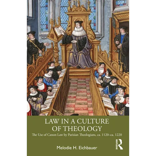Law in a Culture of Theology: The Use of Canon Law by Parisian Theologians, Ca. 1120-Ca. 1220