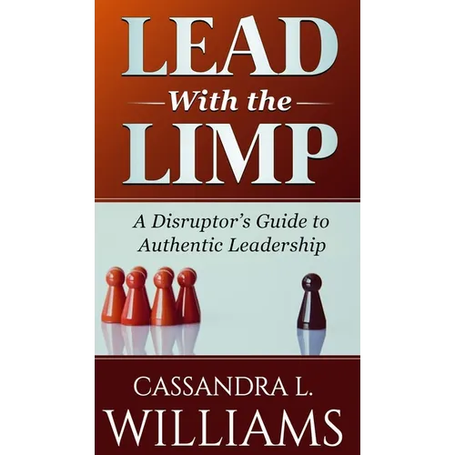 Lead With the Limp: A Disruptor's Guide to Authentic Leadership
