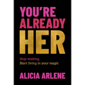 You're Already Her: Stop Waiting, Start Living in Your Magic