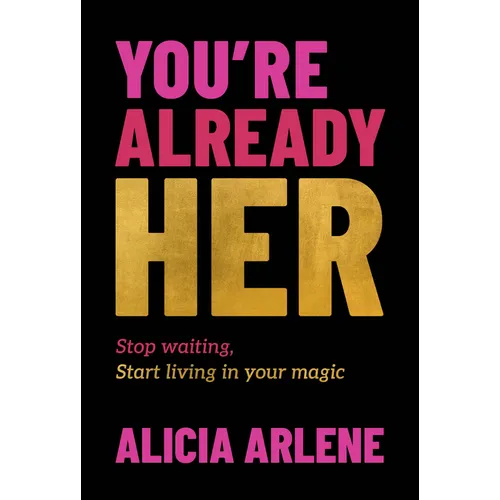 You're Already Her: Stop Waiting, Start Living in Your Magic