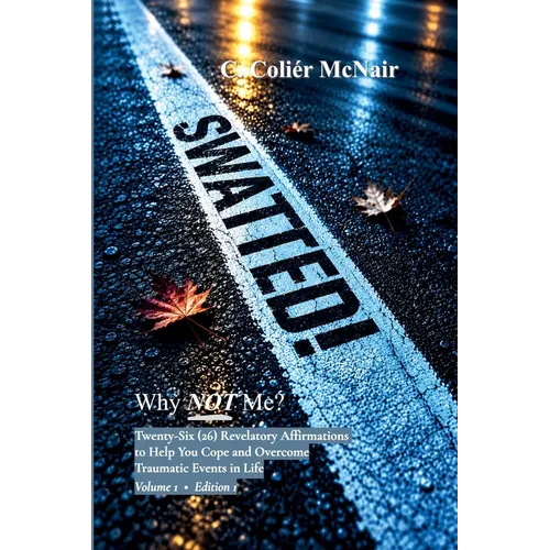 SWATTED! Why NOT Me? Twenty-Six (26) Revelatory Affirmations to Help You Cope and Overcome Traumatic Events in Life Volume 1 - Edition 1