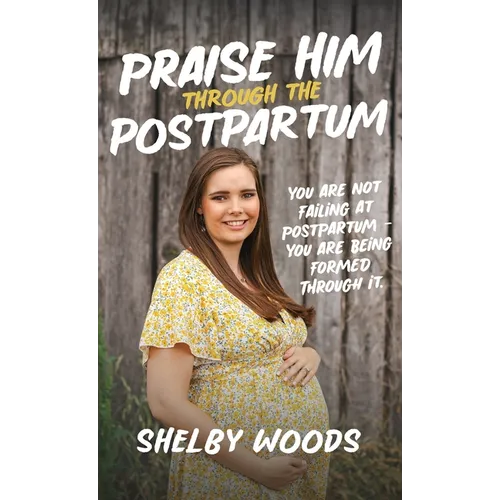 Praise Him Through the Postpartum: You Are Not Failing at Postpartum - You Are Being Formed Through It