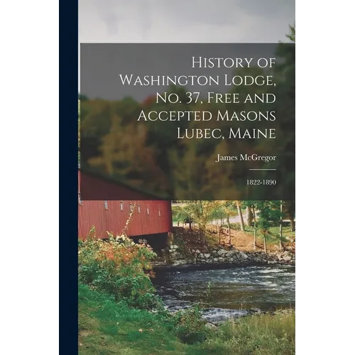 History of Washington Lodge, No. 37, Free and Accepted Masons Lubec, Maine: 1822-1890