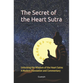 The Secret of the Heart Sutra: Unlocking the Wisdom of the Heart Sutra: A Modern Translation and Commentary