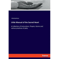 Little Manual of the Sacred Heart: A Collection of Instructions, Prayers, Hymns and various practices of piety
