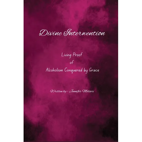 Divine Intervention: Living Proof of Alcoholism Conquered by Grace