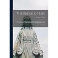 The Bread of Life: Or St. Thomas Aquinas On the Adorable Sacrament of the Altar: Arranged as Meditations With Prayers and Thanksgivings for Holy Commu