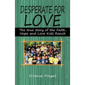 Desperate for Love: The True Story of the Faith, Hope, and Love Kids Ranch