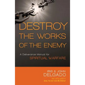 Destroy the Works of the Enemy: A Deliverance Manual for Spiritual Warfare