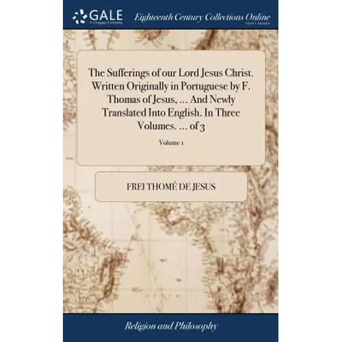The Sufferings of our Lord Jesus Christ. Written Originally in Portuguese by F. Thomas of Jesus, ... And Newly Translated Into English. In Three Volum