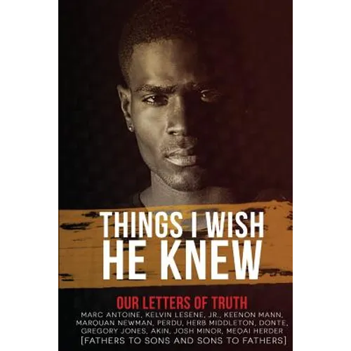 Things I Wish He Knew - Our Letters of Truth: Fathers to Sons & Sons to Fathers