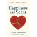 Happiness With Scars: A Jouney Toward Healing and Transformation