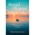 Beyond the Waters of Falcon Lake: Turning Unimaginable Pain into Hope, Healing, and Lasting Impact