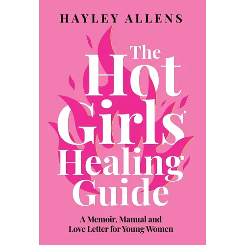 The Hot Girls Healing Guide: A Memoir, Manual and Love Letter for Young Women