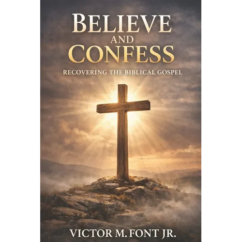 Believe and Confess: Recovering the Biblical Gospel: Why Modern Evangelism Drifted-and How to Return to Biblical Clarity