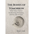 The Bones of Tomorrow: What Time Teaches On Meaning, Belonging, and the Gift of Years