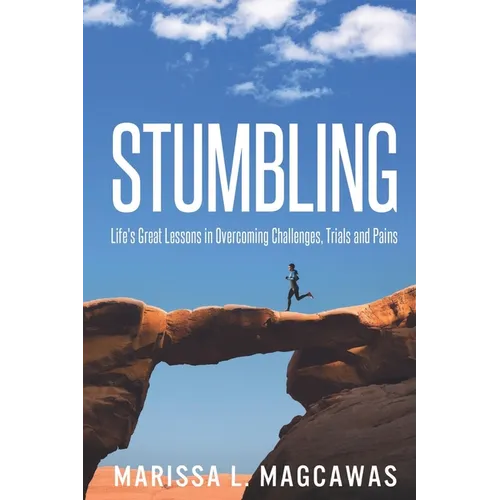 Stumbling: Life's Great Lessons in Overcoming Challenges, Trials and Pains