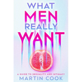 What Men Really Want: A Guide to Sexuality and Intimacy