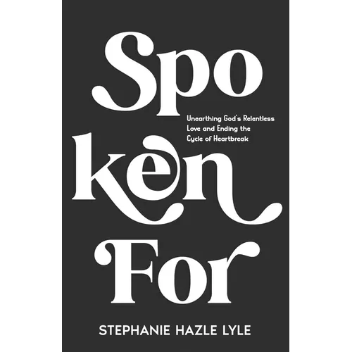 Spoken For: Unearthing God's Relentless Love and Ending the Cycle of Heartbreak