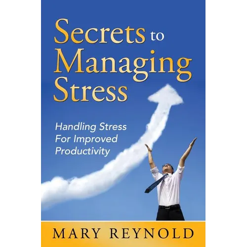 Secrets To Managing Stress: Handling Stress For Improved Productivity