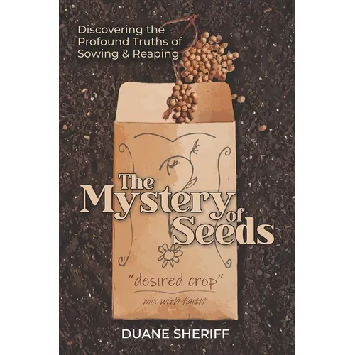 The Mystery Of Seeds: Discovering the Profound Truths of Sowing & Reaping