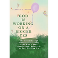 God is Working on A Bigger Yes: The Breakthrough Blueprint for Every Soul Who's Been Overlooked, Rejected, or Just Holding On