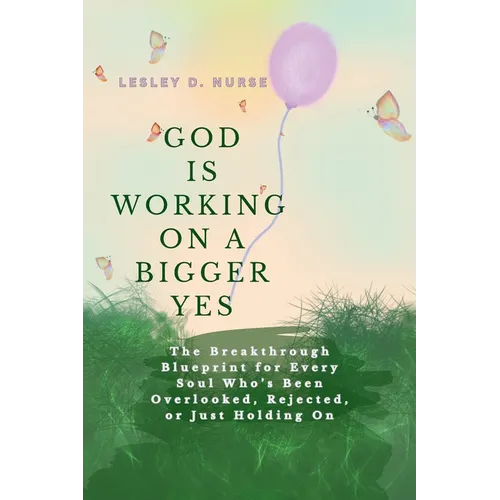 God is Working on A Bigger Yes: The Breakthrough Blueprint for Every Soul Who's Been Overlooked, Rejected, or Just Holding On