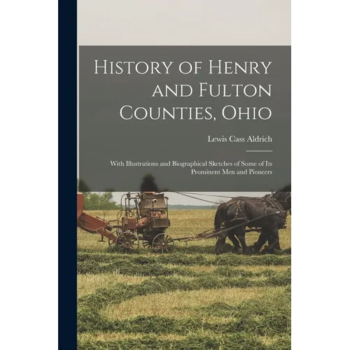 History of Henry and Fulton Counties, Ohio: With Illustrations and Biographical Sketches of Some of its Prominent men and Pioneers