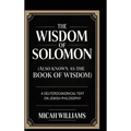 The Wisdom of Solomon (Also Known as the Book of Wisdom): A Deuterocanonical Text on Jewish Philosophy (Bible Apocrypha and Gnostic Gospels Collection