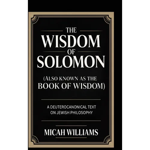The Wisdom of Solomon (Also Known as the Book of Wisdom): A Deuterocanonical Text on Jewish Philosophy (Bible Apocrypha and Gnostic Gospels Collection