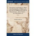Dissertations on the Prophecies, Which Have Remarkably Been Fulfilled; and at This Time are Fulfilling in the World. By Thomas Newton, ... In two Volu