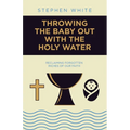Throwing the Baby Out with the Holy Water: Reclaiming Forgotten Riches of Our Faith