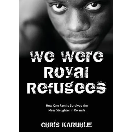 We Were Royal Refugees: How One Family Survived the Mass Slaughter in Rwanda