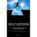Self-Esteem: Effective Strategies For Achieving Success And Cultivating Inner Peace Through Practical Self-reliance Techniques (The Solution To Low Se
