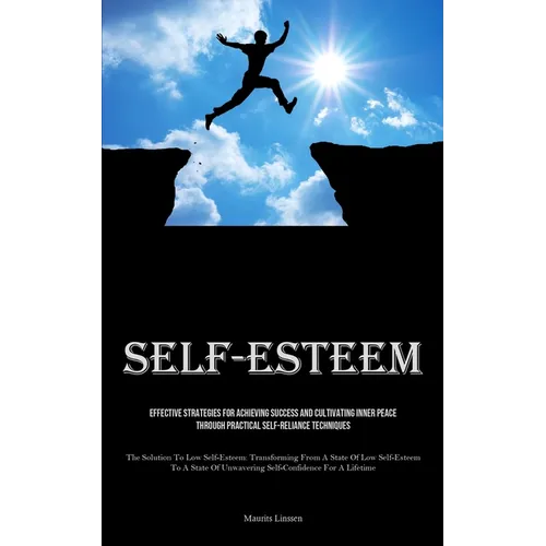Self-Esteem: Effective Strategies For Achieving Success And Cultivating Inner Peace Through Practical Self-reliance Techniques (The Solution To Low Se