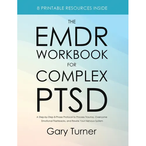 The EMDR Workbook for Complex PTSD: A Step-by-Step 8-Phase Protocol to Process Trauma, Overcome Emotional Flashbacks, and Rewire Your Nervous System
