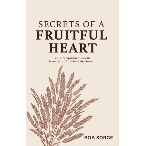 Secrets of a Fruitful Heart: Tools for Spiritual Growth from Jesus' Parable of the Sower