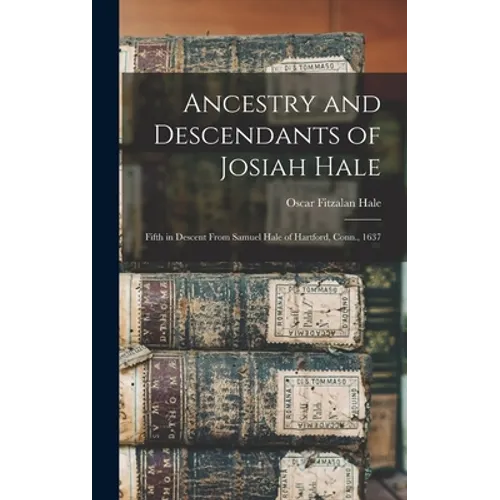 Ancestry and Descendants of Josiah Hale: Fifth in Descent From Samuel Hale of Hartford, Conn., 1637