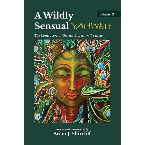 A Wildly Sensual YAHWEH: The Controversial Genesis Stories in the Bible