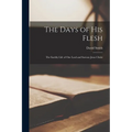 The Days of His Flesh [microform]: the Earthly Life of Our Lord and Saviour Jesus Christ