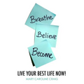 Breathe Believe Become: Live YOUR Best Life Now!