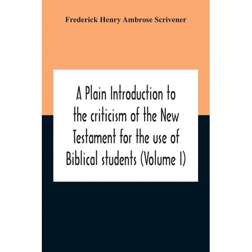 A Plain Introduction To The Criticism Of The New Testament For The Use Of Biblical Students (Volume I)
