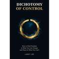 Dichotomy of Control: How to Find Freedom in What You Can Change and Peace in What You Can't